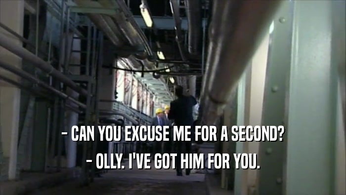 - CAN YOU EXCUSE ME FOR A SECOND? - OLLY. I'VE GOT HIM FOR YOU. 