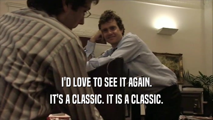 I'D LOVE TO SEE IT AGAIN. IT'S A CLASSIC. IT IS A CLASSIC. 