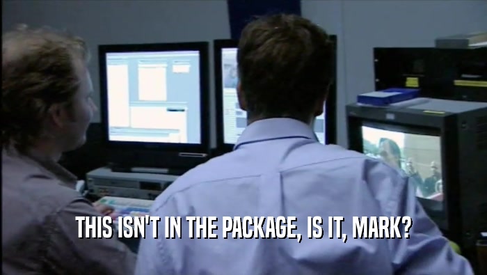 THIS ISN'T IN THE PACKAGE, IS IT, MARK?  