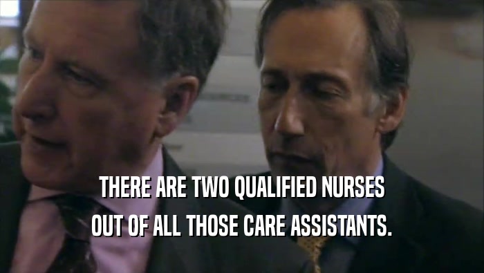 THERE ARE TWO QUALIFIED NURSES OUT OF ALL THOSE CARE ASSISTANTS. 