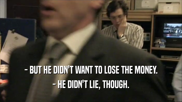 - BUT HE DIDN'T WANT TO LOSE THE MONEY. - HE DIDN'T LIE, THOUGH. 