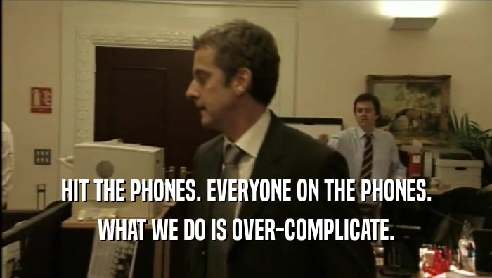 HIT THE PHONES. EVERYONE ON THE PHONES. WHAT WE DO IS OVER-COMPLICATE. 