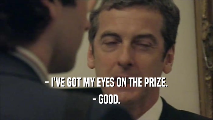 - I'VE GOT MY EYES ON THE PRIZE. - GOOD. 