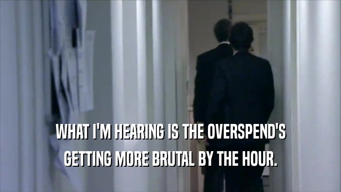 WHAT I'M HEARING IS THE OVERSPEND'S GETTING MORE BRUTAL BY THE HOUR. 