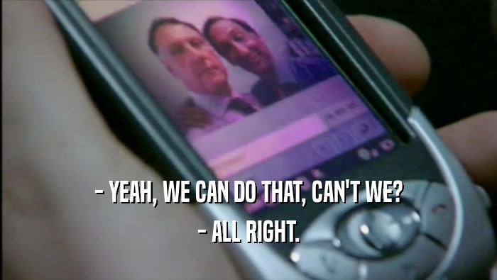 - YEAH, WE CAN DO THAT, CAN'T WE? - ALL RIGHT. 