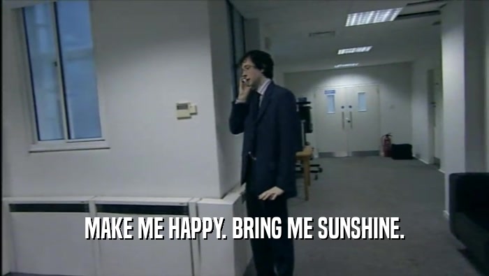 MAKE ME HAPPY. BRING ME SUNSHINE.  
