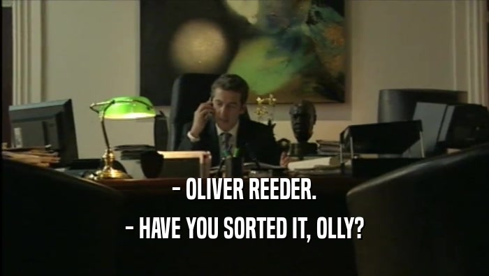 - OLIVER REEDER. - HAVE YOU SORTED IT, OLLY? 