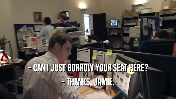 - CAN I JUST BORROW YOUR SEAT HERE? - THANKS, JAMIE. 