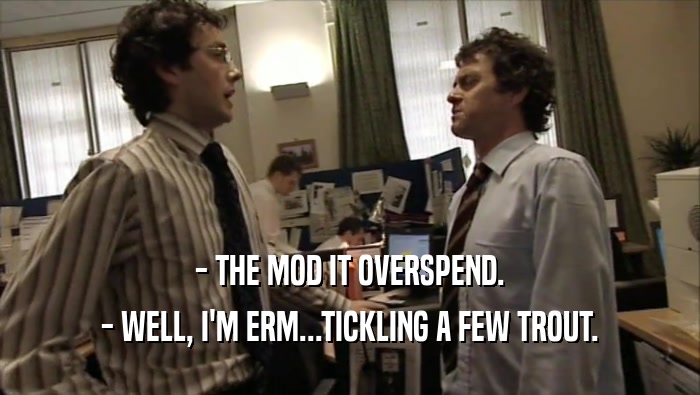 - THE MOD IT OVERSPEND. - WELL, I'M ERM...TICKLING A FEW TROUT. 