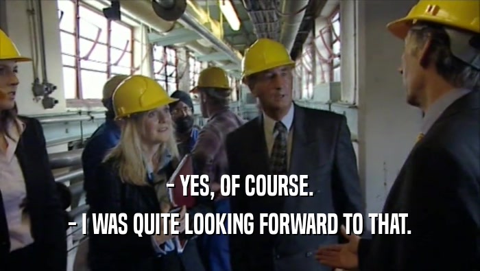 - YES, OF COURSE. - I WAS QUITE LOOKING FORWARD TO THAT. 