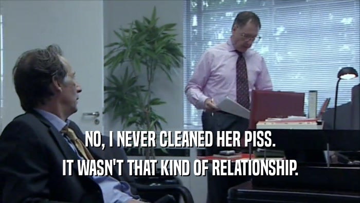 NO, I NEVER CLEANED HER PISS. IT WASN'T THAT KIND OF RELATIONSHIP. 
