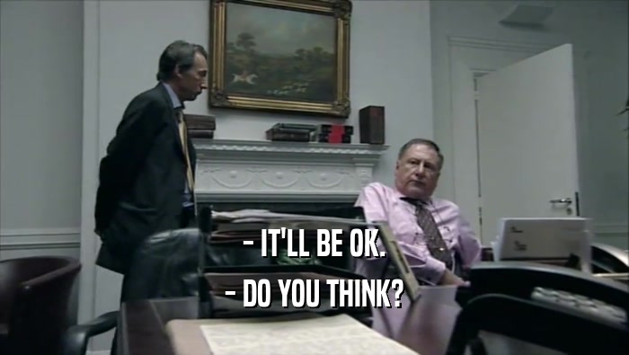 - IT'LL BE OK. - DO YOU THINK? 