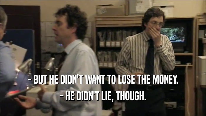 - BUT HE DIDN'T WANT TO LOSE THE MONEY. - HE DIDN'T LIE, THOUGH. 