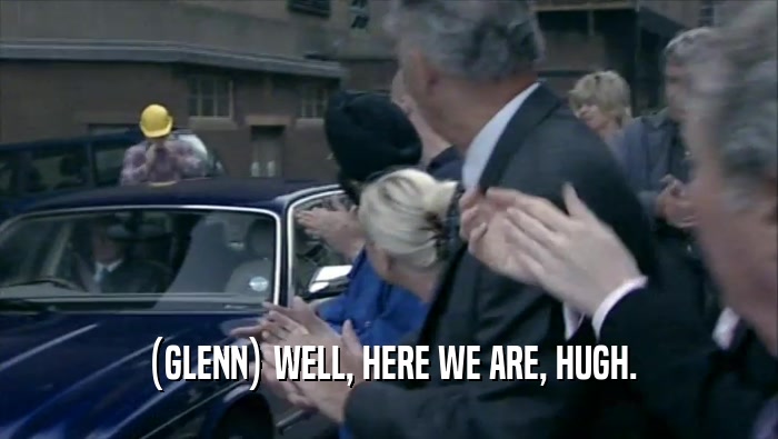 (GLENN) WELL, HERE WE ARE, HUGH.  
