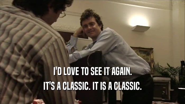 I'D LOVE TO SEE IT AGAIN. IT'S A CLASSIC. IT IS A CLASSIC. 