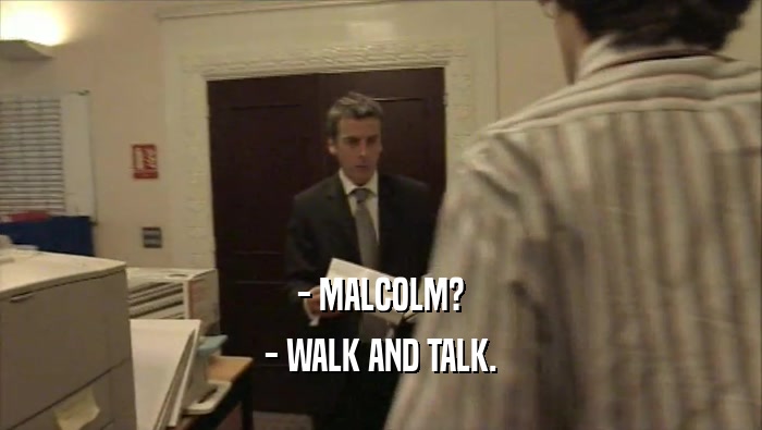 - MALCOLM? - WALK AND TALK. 
