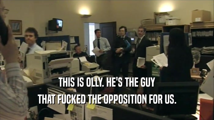 THIS IS OLLY. HE'S THE GUY THAT FUCKED THE OPPOSITION FOR US. 