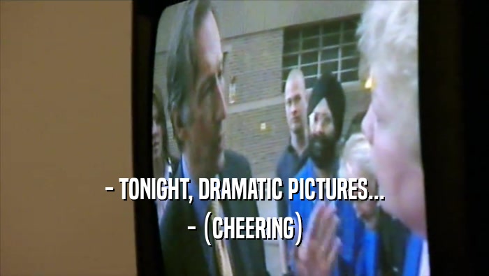 - TONIGHT, DRAMATIC PICTURES... - (CHEERING) 