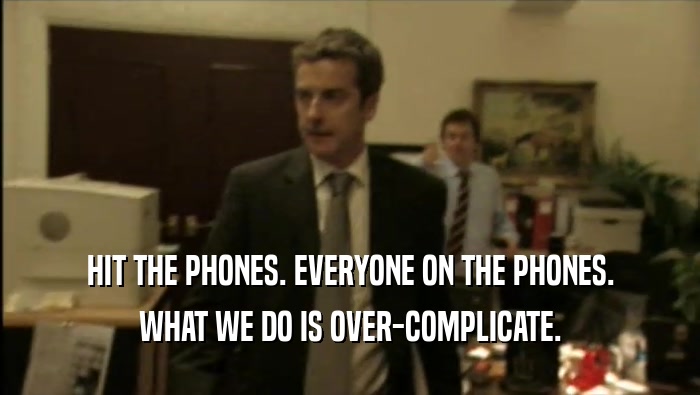 HIT THE PHONES. EVERYONE ON THE PHONES. WHAT WE DO IS OVER-COMPLICATE. 
