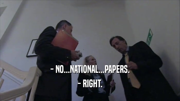 - NO...NATIONAL...PAPERS. - RIGHT. 