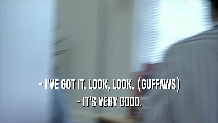 - I'VE GOT IT. LOOK, LOOK. (GUFFAWS) - IT'S VERY GOOD. 