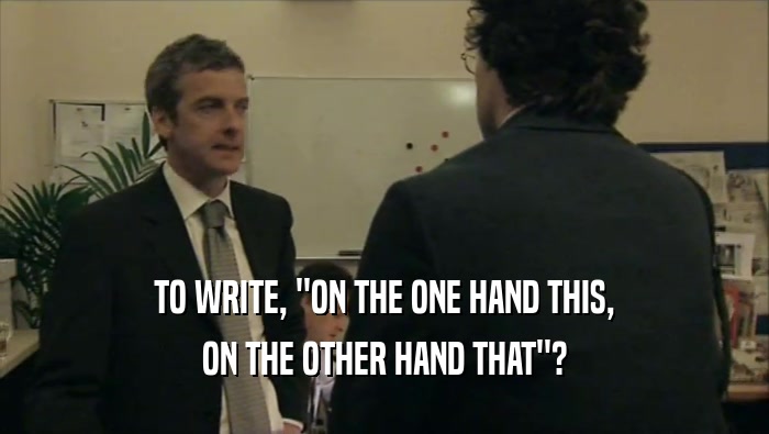 TO WRITE, ''ON THE ONE HAND THIS, ON THE OTHER HAND THAT''? 