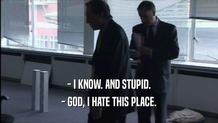 - I KNOW. AND STUPID. - GOD, I HATE THIS PLACE. 