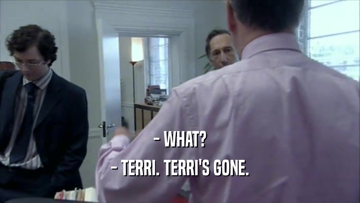 - WHAT? - TERRI. TERRI'S GONE. 