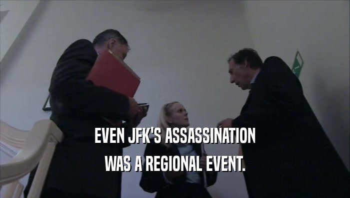 EVEN JFK'S ASSASSINATION WAS A REGIONAL EVENT. 