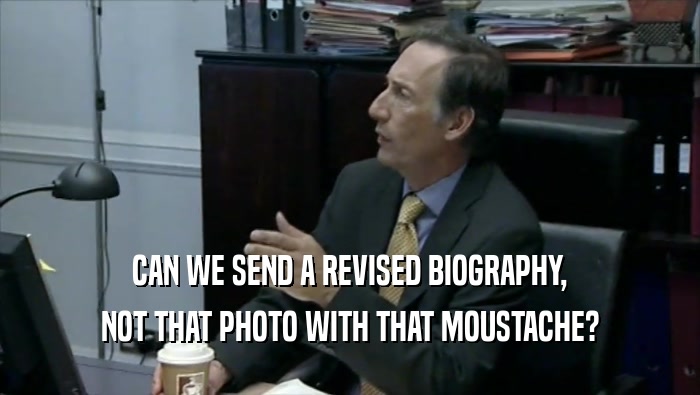 CAN WE SEND A REVISED BIOGRAPHY, NOT THAT PHOTO WITH THAT MOUSTACHE? 