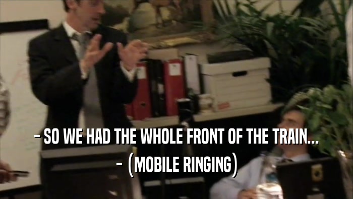 - SO WE HAD THE WHOLE FRONT OF THE TRAIN... - (MOBILE RINGING) 