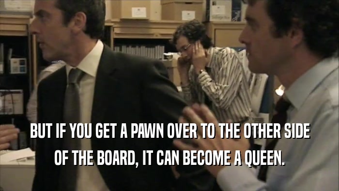 BUT IF YOU GET A PAWN OVER TO THE OTHER SIDE OF THE BOARD, IT CAN BECOME A QUEEN. 