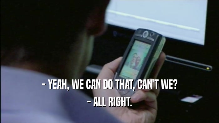 - YEAH, WE CAN DO THAT, CAN'T WE? - ALL RIGHT. 
