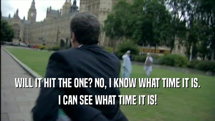 WILL IT HIT THE ONE? NO, I KNOW WHAT TIME IT IS. I CAN SEE WHAT TIME IT IS! 