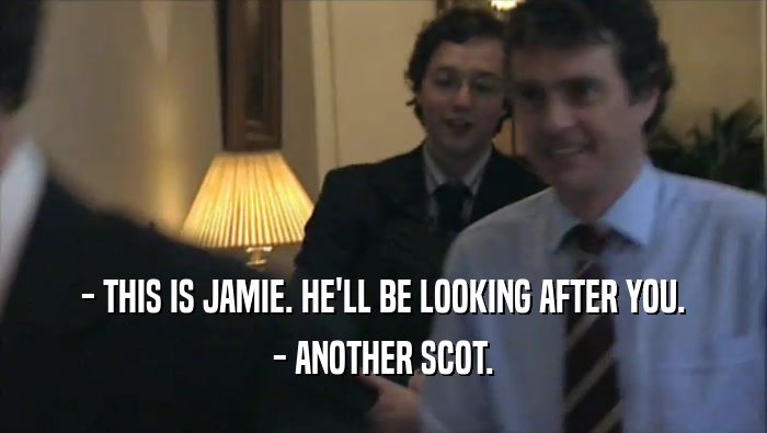 - THIS IS JAMIE. HE'LL BE LOOKING AFTER YOU. - ANOTHER SCOT. 