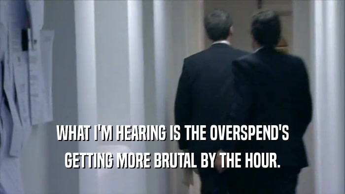 WHAT I'M HEARING IS THE OVERSPEND'S GETTING MORE BRUTAL BY THE HOUR. 