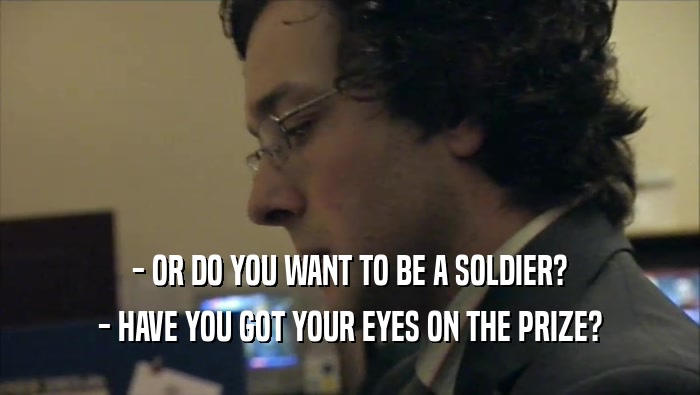 - OR DO YOU WANT TO BE A SOLDIER? - HAVE YOU GOT YOUR EYES ON THE PRIZE? 
