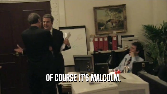 OF COURSE IT'S MALCOLM.  