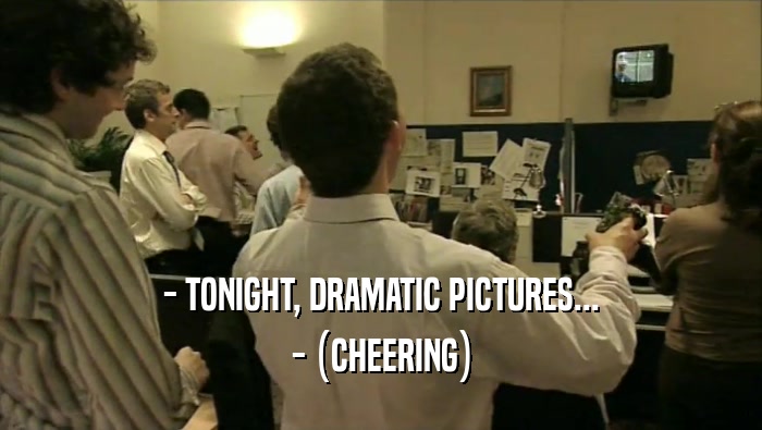 - TONIGHT, DRAMATIC PICTURES... - (CHEERING) 