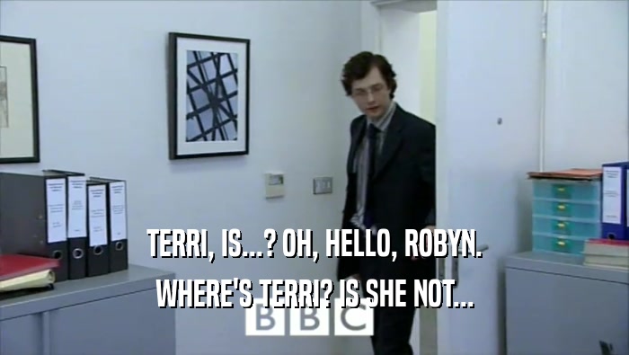 TERRI, IS...? OH, HELLO, ROBYN. WHERE'S TERRI? IS SHE NOT... 