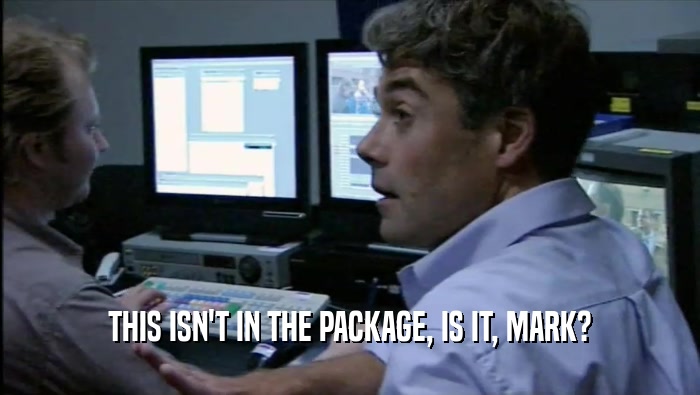 THIS ISN'T IN THE PACKAGE, IS IT, MARK?  