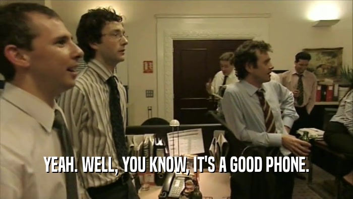 YEAH. WELL, YOU KNOW, IT'S A GOOD PHONE.  