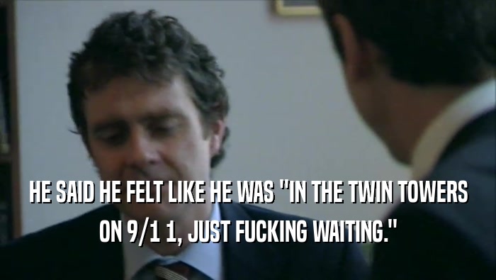 HE SAID HE FELT LIKE HE WAS ''IN THE TWIN TOWERS ON 9/1 1, JUST FUCKING WAITING.'' 