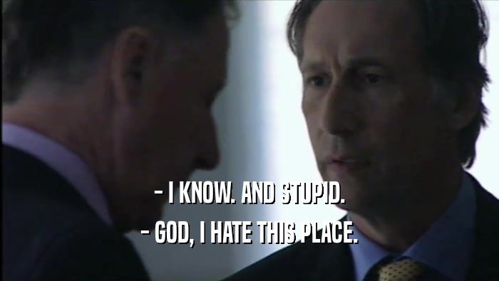 - I KNOW. AND STUPID. - GOD, I HATE THIS PLACE. 