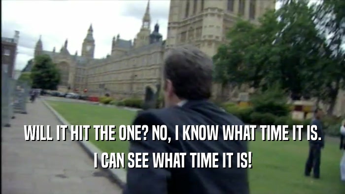 WILL IT HIT THE ONE? NO, I KNOW WHAT TIME IT IS. I CAN SEE WHAT TIME IT IS! 