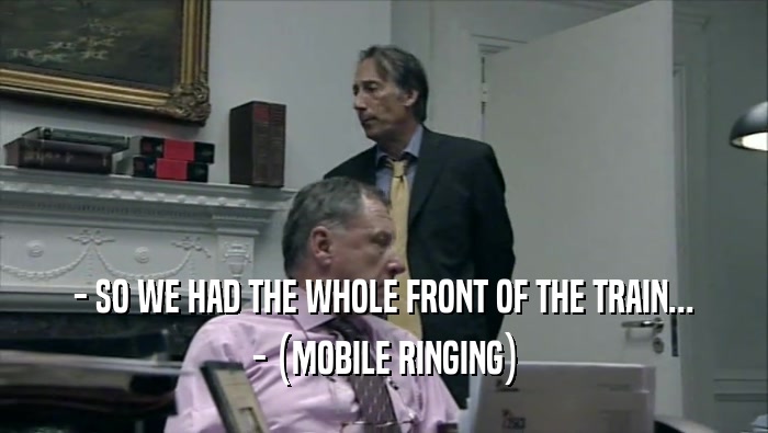 - SO WE HAD THE WHOLE FRONT OF THE TRAIN... - (MOBILE RINGING) 