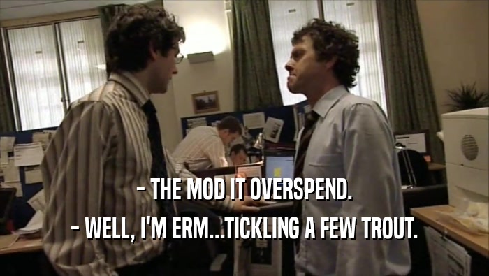 - THE MOD IT OVERSPEND. - WELL, I'M ERM...TICKLING A FEW TROUT. 