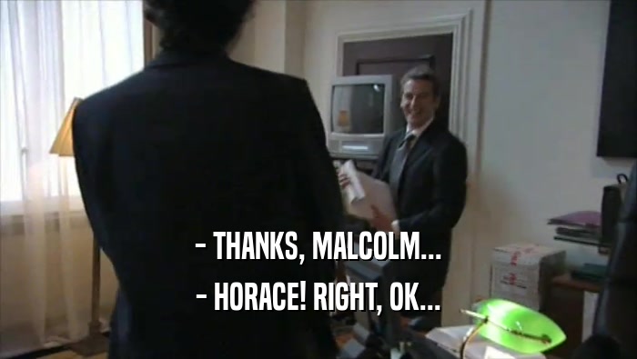 - THANKS, MALCOLM... - HORACE! RIGHT, OK... 