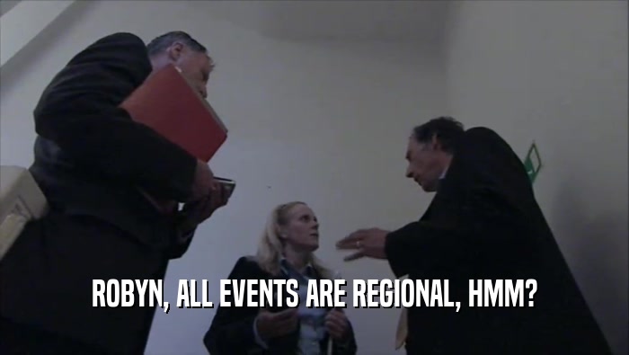 ROBYN, ALL EVENTS ARE REGIONAL, HMM?  