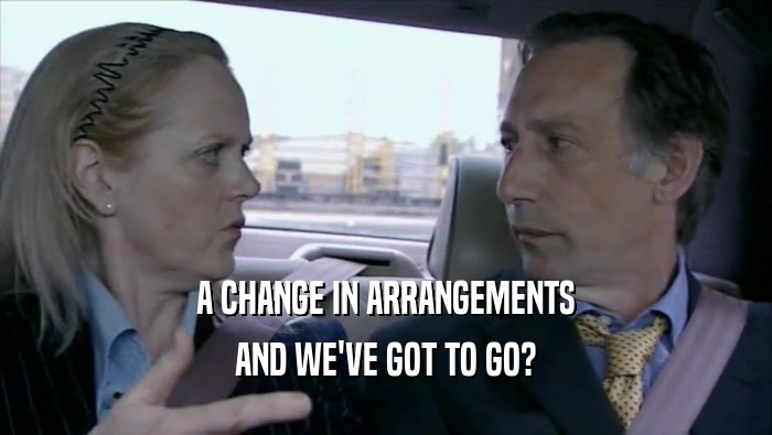 A CHANGE IN ARRANGEMENTS AND WE'VE GOT TO GO? 